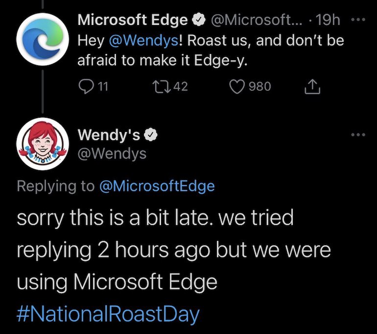 Microsoft Edge twee: Hey @Wendys! Roast us, and don't be afraid to make it Edge-y. Wendy tweet response: sorry this is a bit late. we tried replying 2 hours agao but we were using Microsoft Edge #NationalRoastDay